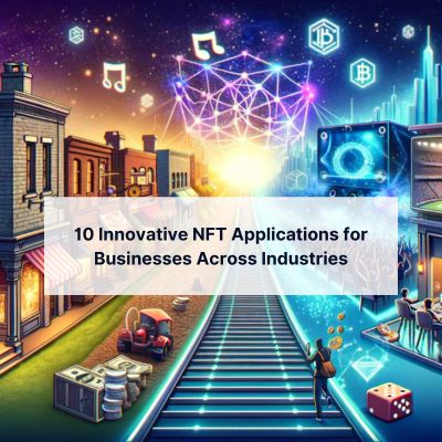 Beyond Art: 10 Innovative NFT Applications for Businesses Across Industries